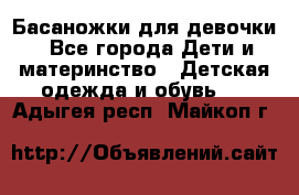 Басаножки для девочки - Все города Дети и материнство » Детская одежда и обувь   . Адыгея респ.,Майкоп г.